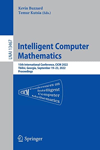 Intelligent Computer Mathematics: 15th International Conference, CICM 2022, Tbilisi, Georgia, September 19–23, 2022, Proceedings (PDF/EPUB Version)