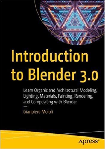Introduction to Blender 3.0 : learn organic and architectural modeling, lighting, materials, painting, rendering, and compositing with Blender (PDF/EPUB Version)