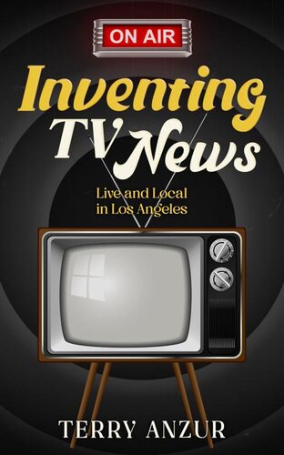 Inventing TV News. Live and Local in Los Angeles. (PDF/EPUB Version)