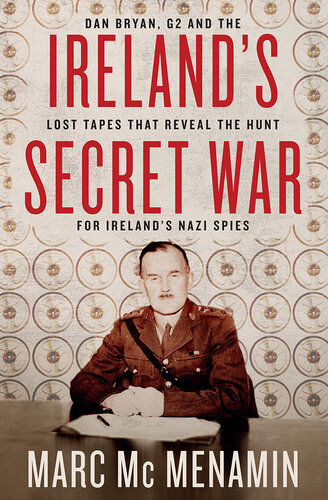 Ireland's Secret War: Dan Bryan, G2 and the Lost Tapes That Reveal the Hunt for Ireland's Nazi Spies (PDF/EPUB Version)