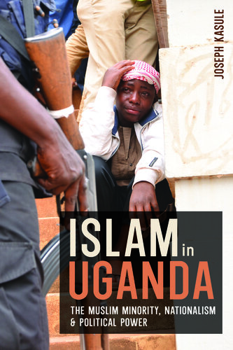 Islam in Uganda: The Muslim Minority, Nationalism & Political Power (PDF/EPUB Version)