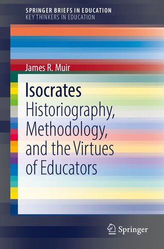 Isocrates: Historiography, Methodology, and the Virtues of Educators (SpringerBriefs on Key Thinkers in Education) (PDF/EPUB Version)