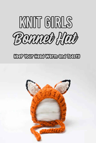 Knit Girls Bonnet Hat: Keep Your Head Warm and Toasty: Bonnets Patterns to Dress Up Your Holiday Outfit (PDF/EPUB Version)