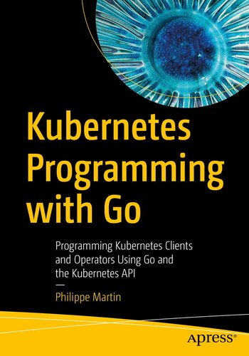 Kubernetes Programming with Go: Programming Kubernetes Clients and Operators Using Go and the Kubernetes API (PDF/EPUB Version)