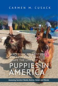 Laws, Policies, Attitudes and Processes That Shape the Lives of Puppies in America : Assessing Society's Needs, Desires, Values and Morals (PDF/EPUB Version)