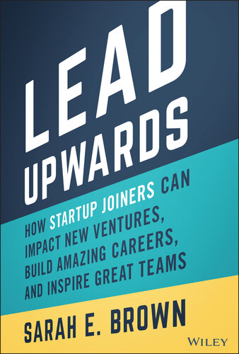 Lead Upwards: How Startup Joiners Can Impact New Ventures, Build Amazing Careers, and Inspire Great Teams (PDF/EPUB Version)