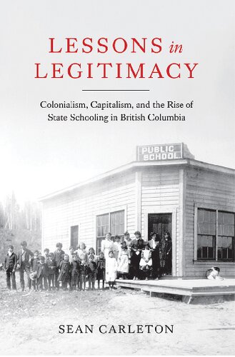 Lessons in Legitimacy: Colonialism, Capitalism, and the Rise of State Schooling in British Columbia (PDF/EPUB Version)