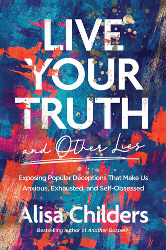Live Your Truth and Other Lies: Exposing Popular Deceptions That Make Us Anxious, Exhausted, and Self-Obsessed (PDF/EPUB Version)