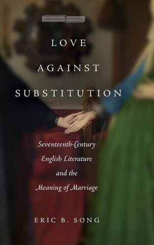 Love against Substitution: Seventeenth-Century English Literature and the Meaning of Marriage (Memory in the Present) (PDF/EPUB Version)