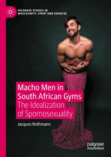 Macho Men in South African Gyms: The Idealization of Spornosexuality (Palgrave Studies in Masculinity, Sport and Exercise) (PDF/EPUB Version)