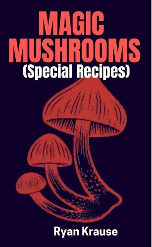 MAGIC MUSHROOMS Special Recipes: A Complete Beginners Guide On How To Include Psilocybin Mushrooms Safely Into Our Daily Meals. (PDF/EPUB Version)