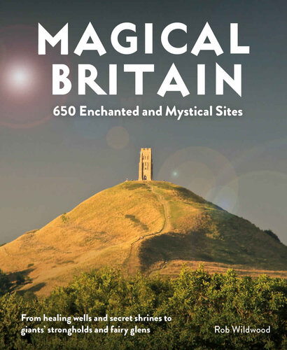 Magical Britain: 650 Enchanted and Mystical Sites - From healing wells and secret shrines to giants’ strongholds and fairy glens (PDF/EPUB Version)