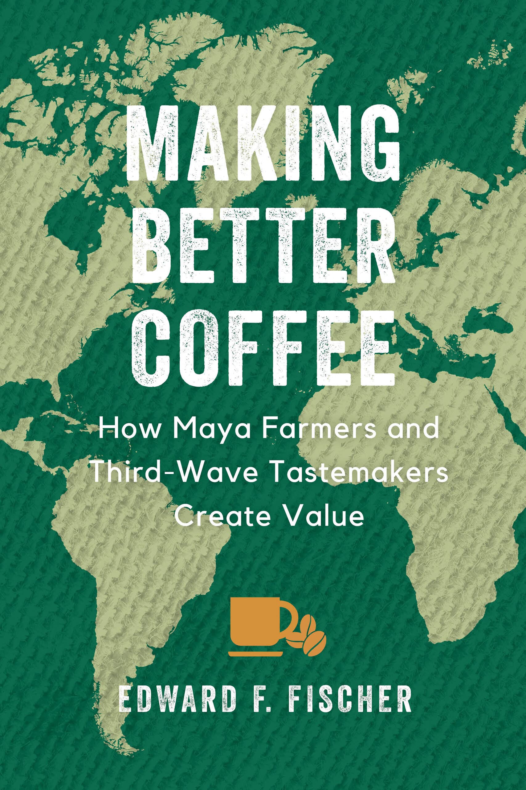 Making Better Coffee: How Maya Farmers and Third Wave Tastemakers Create Value (PDF/EPUB Version)