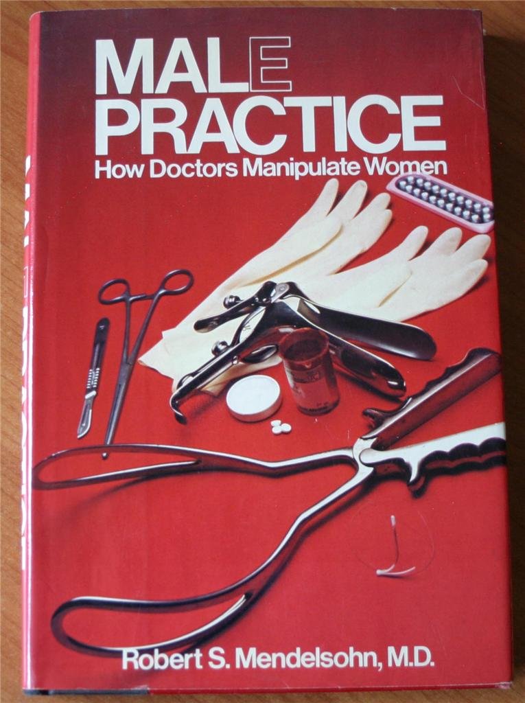 Male Practice: How Doctors Manipulate Women (Malpractice Malepractice) Robert S. Mendelsohn MD (PDF/EPUB Version)