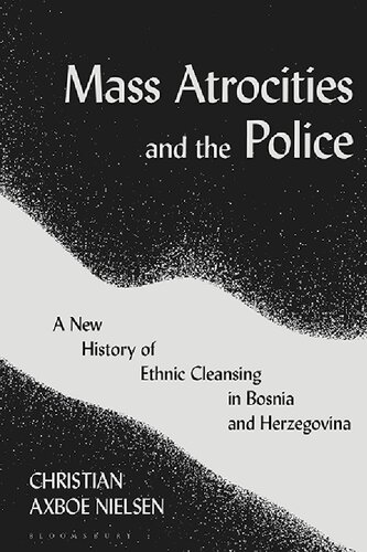 Mass Atrocities and the Police: A New History of Ethnic Cleansing in Bosnia and Herzegovina (PDF/EPUB Version)