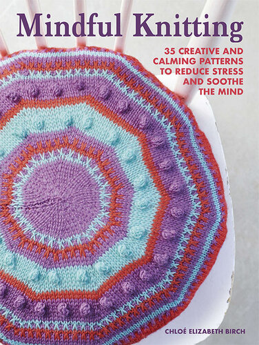 Mindful Knitting: 35 creative and calming patterns to reduce stress and soothe the mind (PDF/EPUB Version)