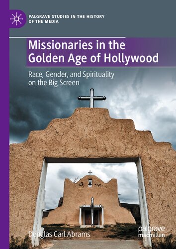 Missionaries in the Golden Age of Hollywood: Race, Gender, and Spirituality on the Big Screen (Palgrave Studies in the History of the Media) (PDF/EPUB Version)