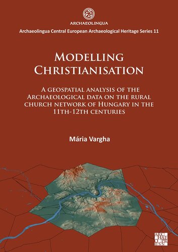 Modelling Christianisation: A Geospatial Analysis of The A Geospatial Analysis of the Archaeological Data on the Rural Church Network of Hungary in the 11th-12th Centuries (PDF/EPUB Version)