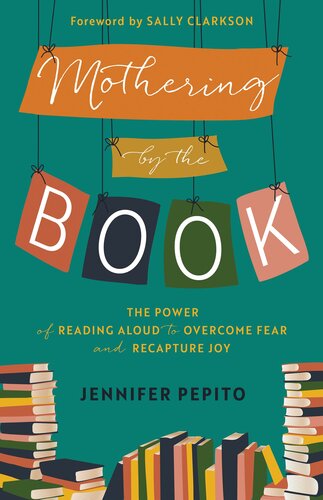 Mothering by the Book: The Power of Reading Aloud to Overcome Fear and Recapture Joy (PDF/EPUB Version)