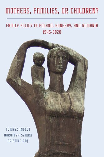 Mothers, Families Or Children? Family Policy in Poland, Hungary, and Romania, 1945-2020 (PDF/EPUB Version)