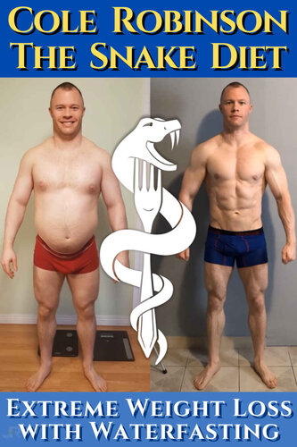 Mr.Cole Robinson - The Snake Diet. Extreme Weight Loss with Water Fasting: A personal testimonial and recommendations regarding fasting. Including transcriptions of Cole Robinson & Dr. Jason Fung (PDF/EPUB Version)