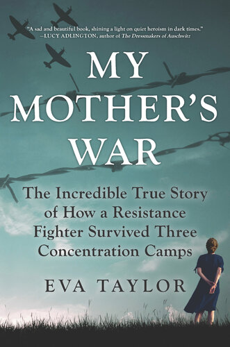 My Mother's War: The Incredible True Story of How a Resistance Fighter Survived Three Concentration Camps (PDF/EPUB Version)