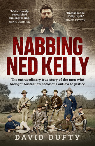 Nabbing Ned Kelly: The extraordinary true story of the men who brought Australia's notorious outlaw to justice (PDF/EPUB Version)