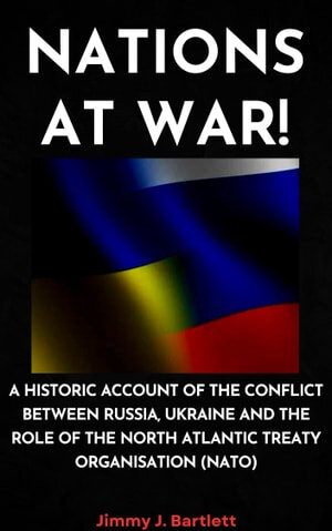 NATIONS AT WAR!: A Historic Account of the Conflict Between Russia, Ukraine and the Role of the North Atlantic Treaty Organisation (NATO) (PDF/EPUB Version)