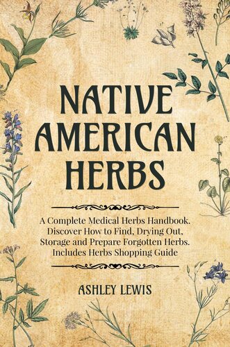 Native American Herbs: A Complete Medical Herbs Handbook. Discover How to Find, Drying Out, Storage and Prepare Forgotten Herbs. Includes Herbs Shopping Guide (PDF/EPUB Version)