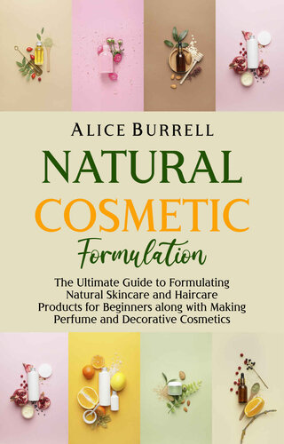 Natural Cosmetic Formulation: The Ultimate Guide to Formulating Natural Skincare and Haircare Products for Beginners Along with Making Perfume and Decorative Cosmetics (PDF/EPUB Version)