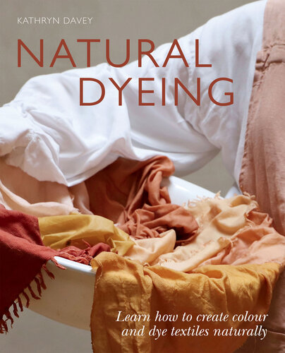Natural Dyeing: Learn How to Create Colour and Dye Textiles Naturally (PDF/EPUB Version)