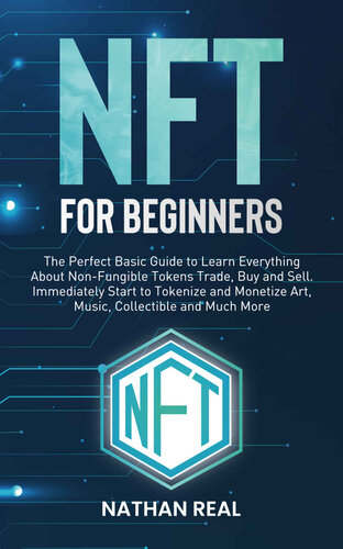 Nft for Beginners: The Perfect Basic Guide to Learn Everything About Non-Fungible Tokens Trade, Buy and Sell. Immediately Start to Tokenise and Monetise Art, Music, Collectible and Much More (PDF/EPUB Version)