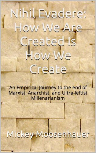 Nihil Evadere: How We Are Created Is How We Create: An Empirical Journey to the End of Marxist, Anarchist, and Ultra-leftist Millenarianism (PDF/EPUB Version)