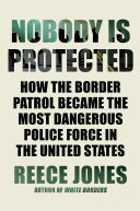 Nobody Is Protected: How the Border Patrol Became the Most Dangerous Police Force in the United States (PDF/EPUB Version)