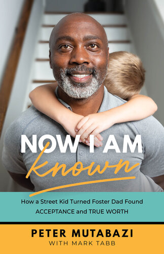 Now I Am Known: How a Street Kid Turned Foster Dad Found Acceptance and True Worth (PDF/EPUB Version)