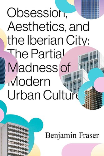 Obsession, Aesthetics, and the Iberian City: The Partial Madness of Modern Urban Culture (PDF/EPUB Version)