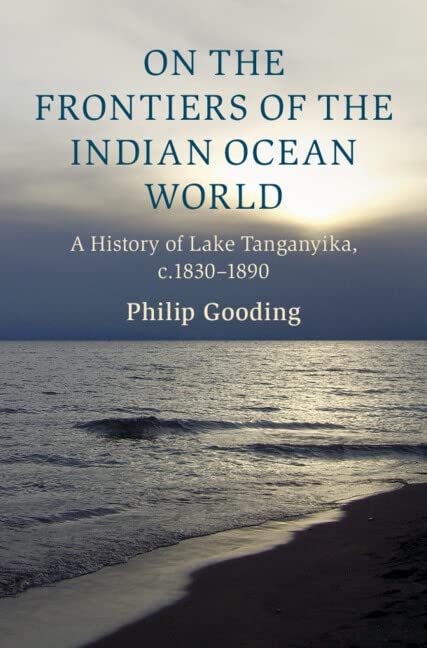 On the Frontiers of the Indian Ocean World: A History of Lake Tanganyika, c.1830-1890 (Cambridge Oceanic Histories) (PDF/EPUB Version)