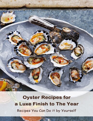 Oyster Recipes for a Luxe Finish to The Year: Recipes You Can Do it by Yourself: Tasty Oyster Recipes (PDF/EPUB Version)