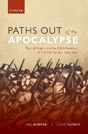 Paths out of the Apocalypse: Physical Violence in the Fall and Renewal of Central Europe, 1914-1922 (PDF/EPUB Version)