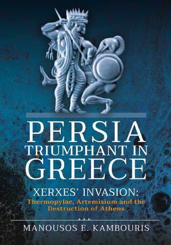 Persia Triumphant in Greece: Xerxes' Invasion: Thermopylae, Artemisium and the Destruction of Athens (PDF/EPUB Version)