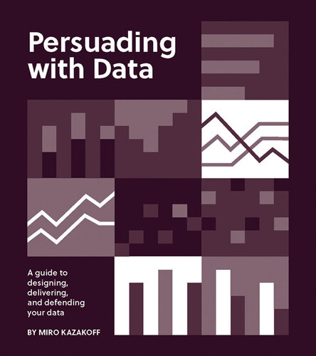 Persuading with Data : A Guide to Designing, Delivering, and Defending Your Data (PDF/EPUB Version)