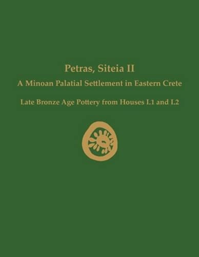Petras, Siteia II: A Minoan Palatial Settlement in Eastern Crete: Late Bronze Age Pottery from Houses I.1 and I.2 (Prehistory Monographs) (PDF/EPUB Version)