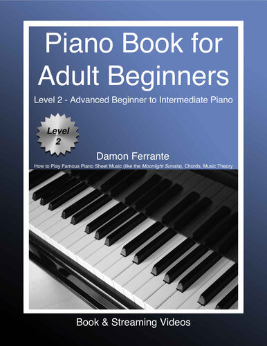Piano Book for Adult Beginners Level 2 - Advanced Beginner to Intermediate Piano - How to Play Famous Piano Sheet Music (like the Moonlight Sonata), Chords, Music Theory (Book & Streaming Videos) (PDF/EPUB Version)