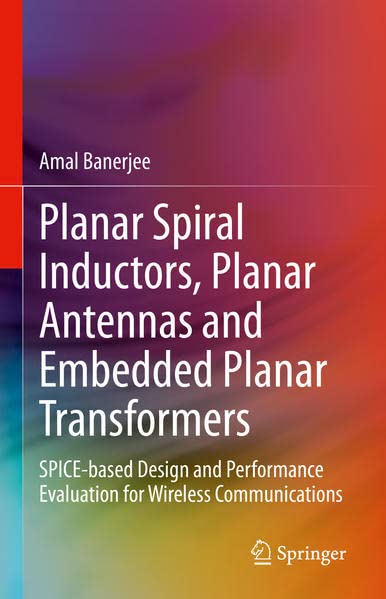 Planar Spiral Inductors, Planar Antennas and Embedded Planar Transformers: SPICE-based Design and Performance Evaluation for Wireless Communications (PDF/EPUB Version)