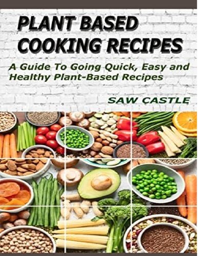 Plant Based Cooking Recipes: A Guide To Going Quick, Easy and Healthy Plant-Based Recipes (PDF/EPUB Version)