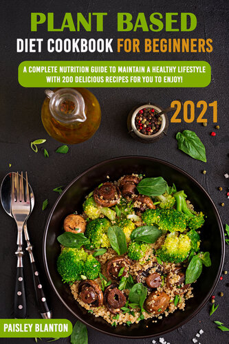 Plant Based Diet Cookbook for Beginners 2021: A Complete Nutrition Guide To Maintain A Healthy Lifestyle With 200 Delicious Recipes For You To Enjoy! (PDF/EPUB Version)