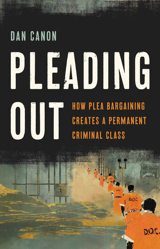 Pleading Out: How Plea Bargaining Creates a Permanent Criminal Class (PDF/EPUB Version)