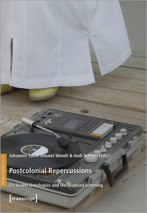 Postcolonial Repercussions: On Sound Ontologies and Decolonised Listening (PDF/EPUB Version)