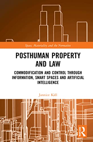 Posthuman Property and Law: Commodification and Control through Information, Smart Spaces and Artificial Intelligence (Space, Materiality and the Normative) (PDF/EPUB Version)