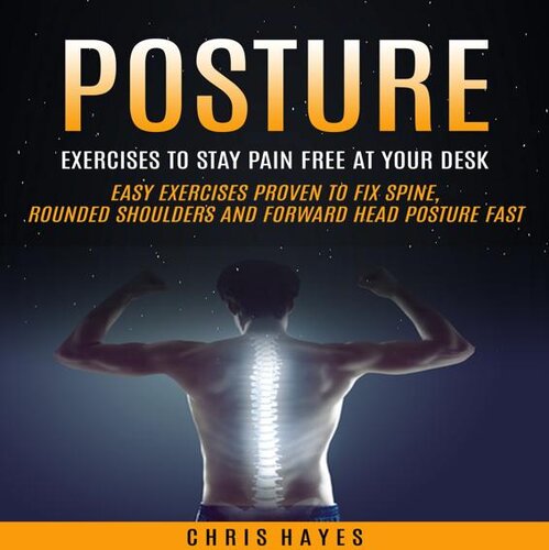 Posture: Exercises To Stay Pain Free At Your Desk (Easy Exercises Proven To Fix Spine, Rounded Shoulders And Forward Head Posture Fast) (PDF/EPUB Version)